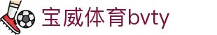 宝威体育bvty - 宝威体育平台 - 官方注册通道